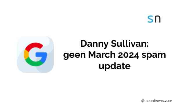 Danny Sullivan: geen March 2024 spam update