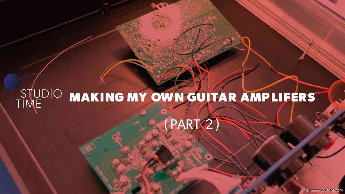 Making My Own Guitar Amplifiers (Part 2)