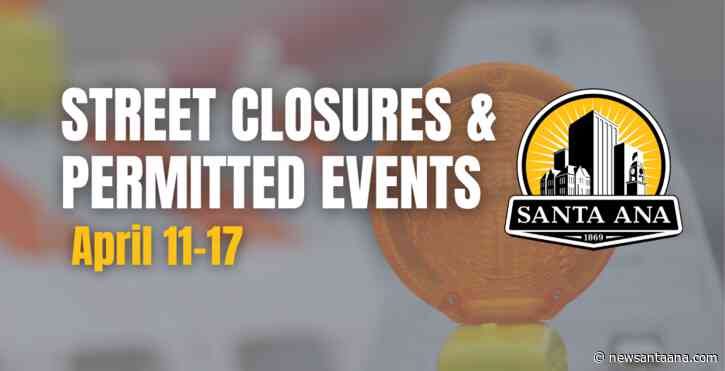 Santa Ana street closures and permitted events for April 12 to 17