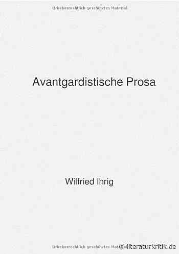 Avantgardistische Prosa – Eine überarbeitete und erweiterte Neuausgabe von Wilfried Ihrig