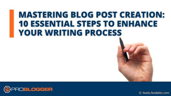 Mastering Blog Post Creation:  10 Essential Steps to Enhance Your Writing Process