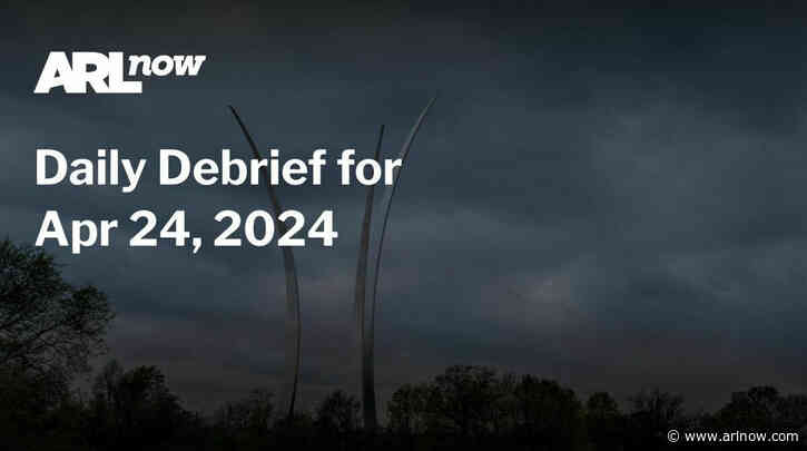 ARLnow Daily Debrief for Apr 24, 2024