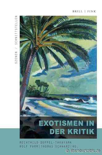 Exotismus – literaturhistorischer Ausschuss oder postkoloniale Lebenskunst? Ein Sammelband behandelt „Exotismen in der Kritik“