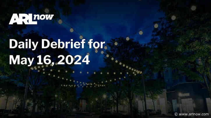 ARLnow Daily Debrief for May 16, 2024