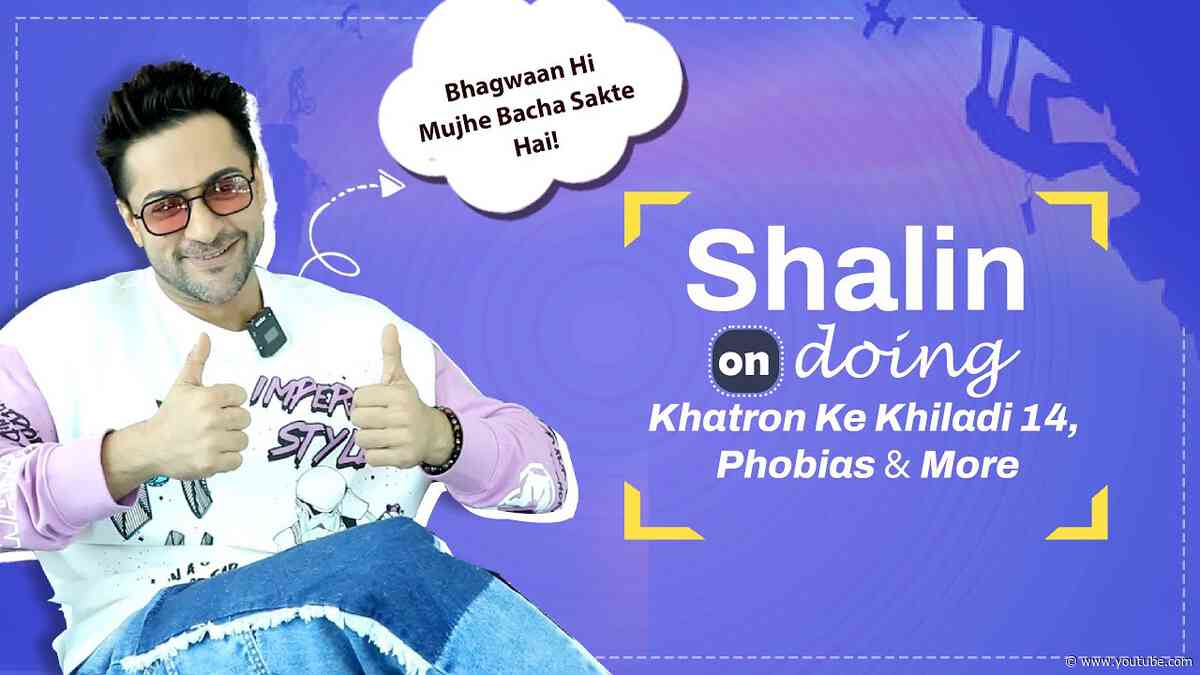 Shalin Bhanot On Doing Khatron Ke Khiladi 14, Phobias & More | India Forums