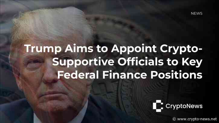 Trump Aims to Appoint Crypto-Supportive Officials to Key Federal Finance Positions