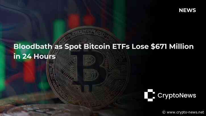 Bloodbath as Spot Bitcoin ETFs Lose $671 Million in 24 hours