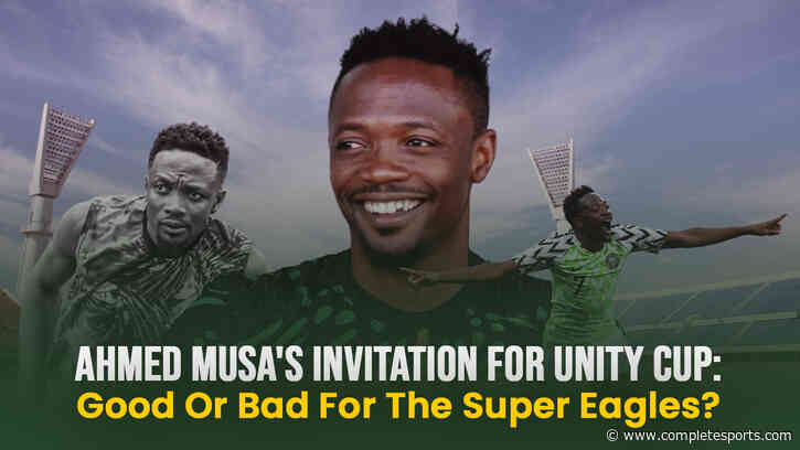 Is Ahmed Musa’s Unity Cup Invitation A Game Changer For Super Eagles?