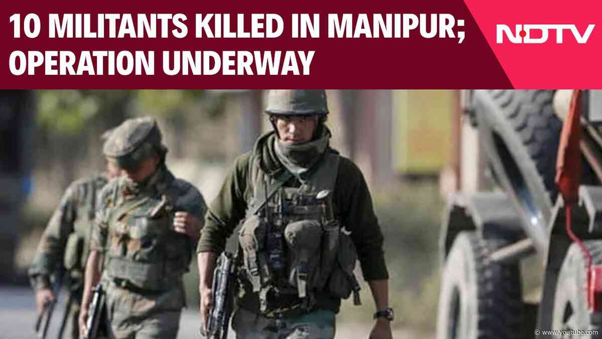 Manipur News Today | 10 Militants Killed In Manipur; Operation Underway | NDTV 24x7 Live